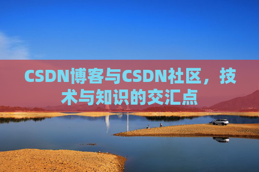CSDN博客与CSDN社区，技术与知识的交汇点